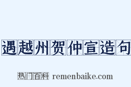 遇越州贺仲宣造句是什么意思的图片